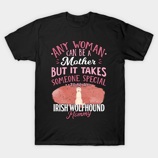 Any Woman Can Be A Mother But It Takes Someone Special To Be A  Irish Wolfhound Mommy - Gift For Irish Wolfhound Owner Irish Wolfhound Lover T-Shirt by HarrietsDogGifts